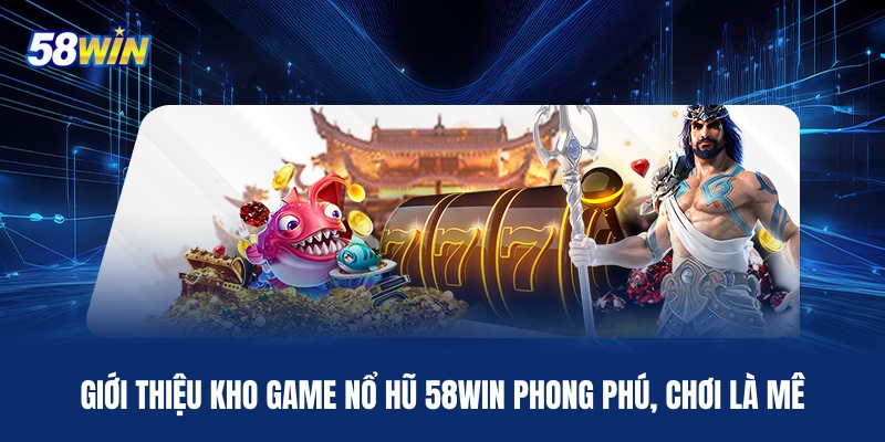 gioi-thieu-kho-game-no-hu-58win-phong-phu-choi-la-me